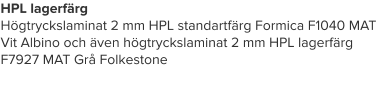HPL lagerfärg Högtryckslaminat 2 mm HPL standartfärg Formica F1040 MAT Vit Albino och även högtryckslaminat 2 mm HPL lagerfärg F7927 MAT Grå Folkestone
