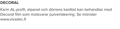 DECORAL Karm AL-profil, elpanel och dörrens kantlist kan behandlas med Decoral film som motsvarar pulverlakering. Se mönster www.vivadec.fi
