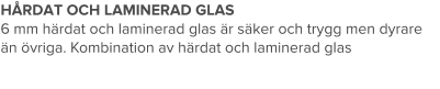 HÅRDAT OCH LAMINERAD GLAS 6 mm härdat och laminerad glas är säker och trygg men dyrare än övriga. Kombination av härdat och laminerad glas