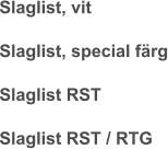 Slaglist, vit Slaglist, special färg Slaglist RST Slaglist RST / RTG