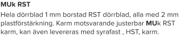 MUk RST Hela dörrblad 1 mm borstad RST dörrblad, alla med 2 mm plastförstärkning. Karm motsvarande justerbar MUk RST karm, kan även levereras med syrafast , HST, karm.