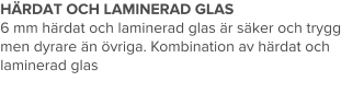 HÄRDAT OCH LAMINERAD GLAS 6 mm härdat och laminerad glas är säker och trygg men dyrare än övriga. Kombination av härdat och laminerad glas