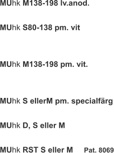 MUhk M138-198 lv.anod.  MUhk S80-138 pm. vit   MUhk M138-198 pm. vit.   MUhk S ellerM pm. specialfärg  MUhk D, S eller M  MUhk RST S eller M     Pat. 8069