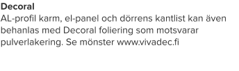 Decoral  AL-profil karm, el-panel och dörrens kantlist kan även behanlas med Decoral foliering som motsvarar pulverlakering. Se mönster www.vivadec.fi