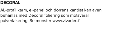DECORAL  AL-profil karm, el-panel och dörrens kantlist kan även behanlas med Decoral foliering som motsvarar pulverlakering. Se mönster www.vivadec.fi