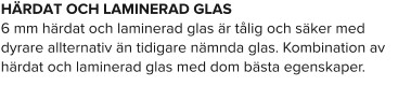 HÄRDAT OCH LAMINERAD GLAS6 mm härdat och laminerad glas är tålig och säker med dyrare allternativ än tidigare nämnda glas. Kombination av härdat och laminerad glas med dom bästa egenskaper.