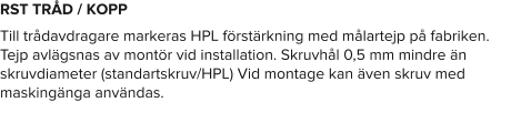 RST TRÅD / KOPP Till trådavdragare markeras HPL förstärkning med målartejp på fabriken. Tejp avlägsnas av montör vid installation. Skruvhål 0,5 mm mindre än skruvdiameter (standartskruv/HPL) Vid montage kan även skruv med maskingänga användas.