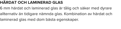 HÄRDAT OCH LAMINERAD GLAS 6 mm härdat och laminerad glas är tålig och säker med dyrare allternativ än tidigare nämnda glas. Kombination av härdat och laminerad glas med dom bästa egenskaper.