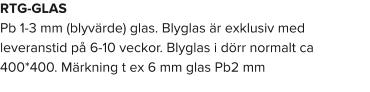 RTG-GLAS Pb 1-3 mm (blyvärde) glas. Blyglas är exklusiv med leveranstid på 6-10 veckor. Blyglas i dörr normalt ca 400*400. Märkning t ex 6 mm glas Pb2 mm
