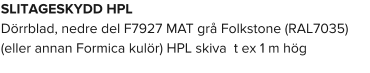 SLITAGESKYDD HPL  Dörrblad, nedre del F7927 MAT grå Folkstone (RAL7035) (eller annan Formica kulör) HPL skiva  t ex 1 m hög