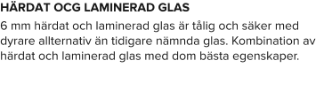 HÄRDAT OCG LAMINERAD GLAS 6 mm härdat och laminerad glas är tålig och säker med dyrare allternativ än tidigare nämnda glas. Kombination av härdat och laminerad glas med dom bästa egenskaper.