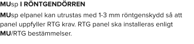 MUsp I RÖNTGENDÖRREN MUsp elpanel kan utrustas med 1-3 mm röntgenskydd så att panel uppfyller RTG krav. RTG panel ska installeras enligt MU/RTG bestämmelser.